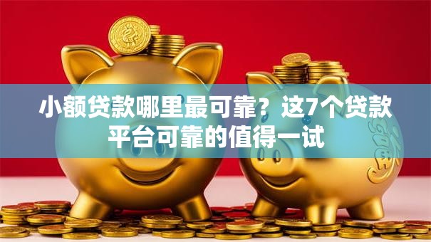 小额贷款哪里最可靠？这7个贷款平台可靠的值得一试