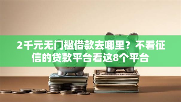 2千元无门槛借款去哪里？不看征信的贷款平台看这8个平台