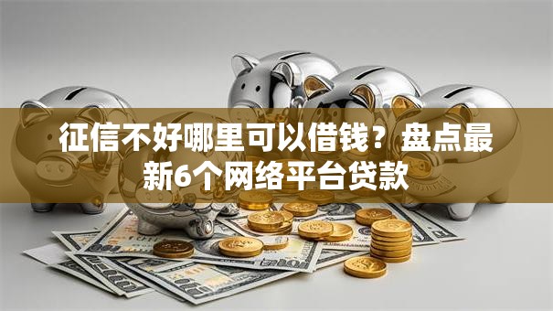 征信不好哪里可以借钱？盘点最新6个网络平台贷款