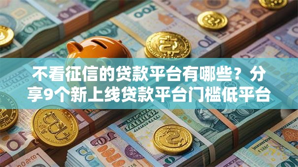 不看征信的贷款平台有哪些?分享9个新上线贷款平台门槛低平台 不看征信的贷款平台有哪些?分享9个新上线贷款平台门槛低平台