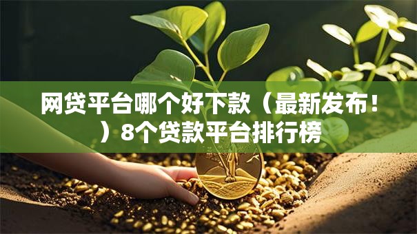 网贷平台哪个好下款（最新发布！）8个贷款平台排行榜