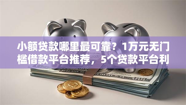 小额贷款哪里最可靠？1万元无门槛借款平台推荐，5个贷款平台利息低好通过盘点