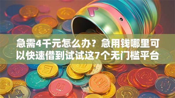 急需4千元怎么办？急用钱哪里可以快速借到试试这7个无门槛平台