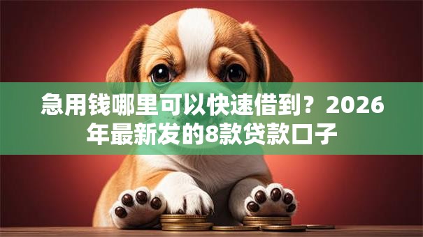 急用钱哪里可以快速借到？2026年最新发的8款贷款口子