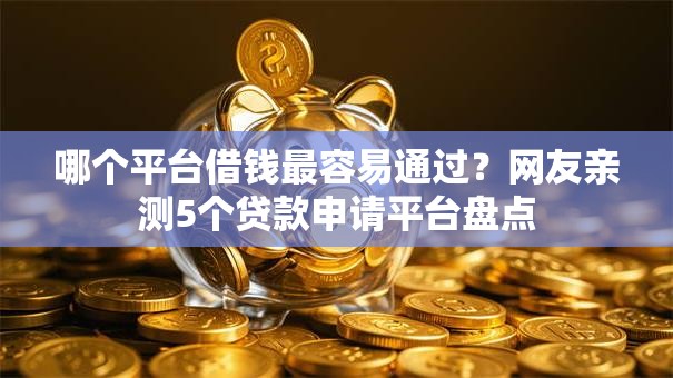 哪个平台借钱最容易通过？网友亲测5个贷款申请平台盘点