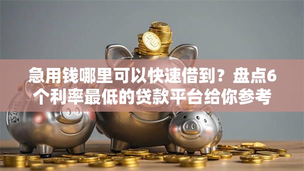 急用钱哪里可以快速借到？盘点6个利率最低的贷款平台给你参考