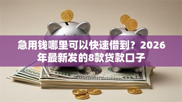 急用钱哪里可以快速借到？2026年最新发的8款贷款口子