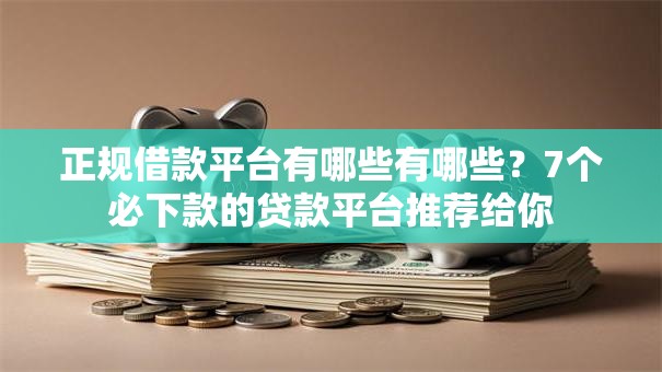 正规借款平台有哪些有哪些？7个必下款的贷款平台推荐给你