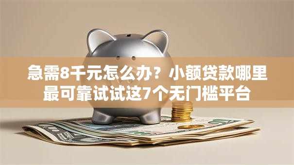 急需8千元怎么办？小额贷款哪里最可靠试试这7个无门槛平台