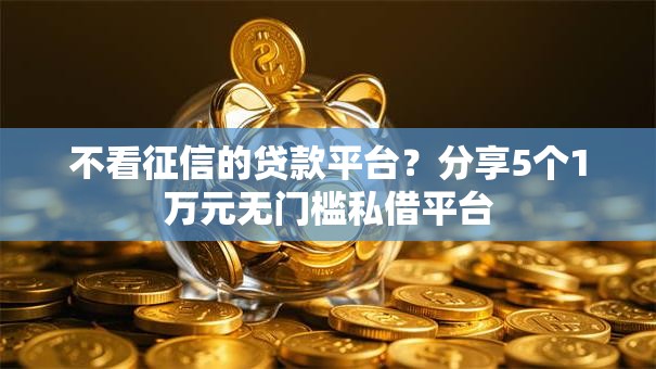 不看征信的贷款平台？分享5个1万元无门槛私借平台