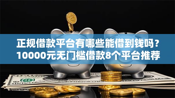 正规借款平台有哪些能借到钱吗？10000元无门槛借款8个平台推荐