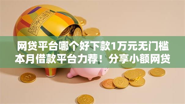 网贷平台哪个好下款1万元无门槛本月借款平台力荐！分享小额网贷口子1万元无门槛借款