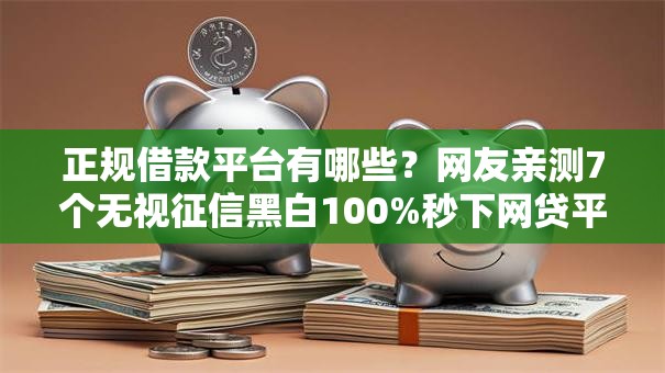 正规借款平台有哪些？网友亲测7个无视征信黑白100%秒下网贷平台盘点