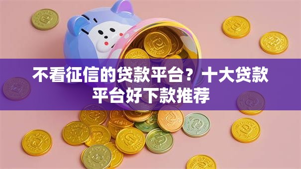 不看征信的贷款平台？十大贷款平台好下款推荐