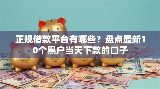 正规借款平台有哪些？盘点最新10个黑户当天下款的口子