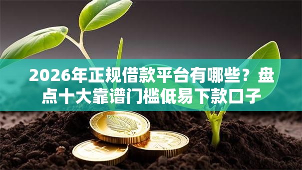2026年正规借款平台有哪些？盘点十大靠谱门槛低易下款口子
