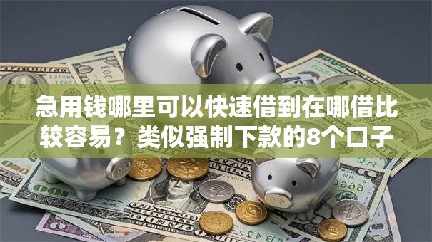 急用钱哪里可以快速借到在哪借比较容易？类似强制下款的8个口子参考