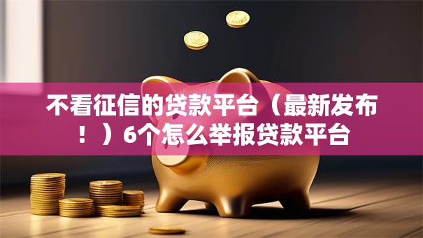 不看征信的贷款平台（最新发布！）6个怎么举报贷款平台