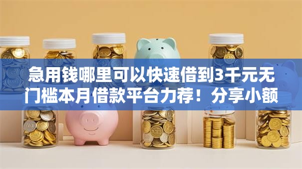 急用钱哪里可以快速借到3千元无门槛本月借款平台力荐！分享小额网贷口子3千元无门槛借款