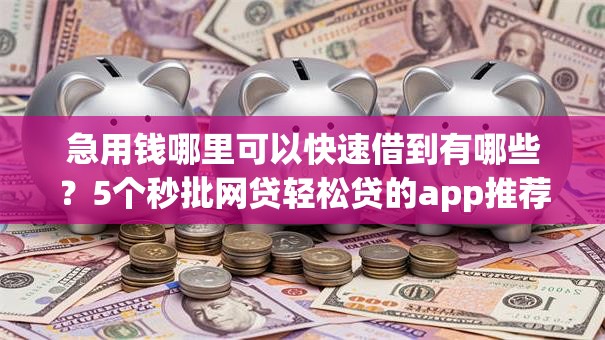 急用钱哪里可以快速借到有哪些？5个秒批网贷轻松贷的app推荐给你