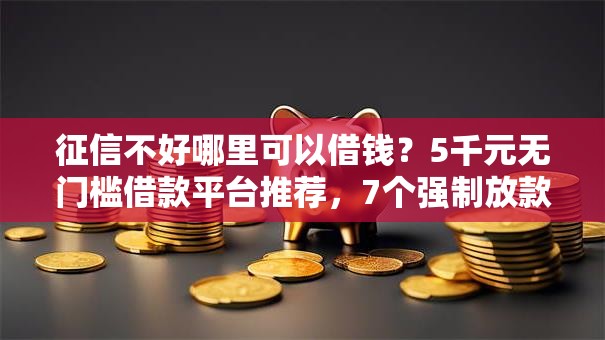 征信不好哪里可以借钱？5千元无门槛借款平台推荐，7个强制放款口子盘点