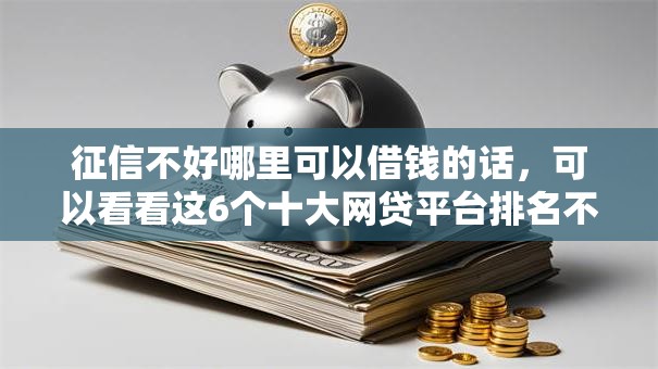 征信不好哪里可以借钱的话，可以看看这6个十大网贷平台排名不分先后