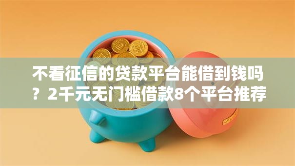 不看征信的贷款平台能借到钱吗？2千元无门槛借款8个平台推荐