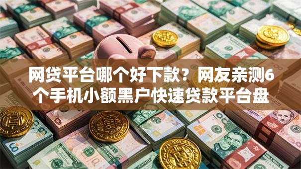 网贷平台哪个好下款？网友亲测6个手机小额黑户快速贷款平台盘点