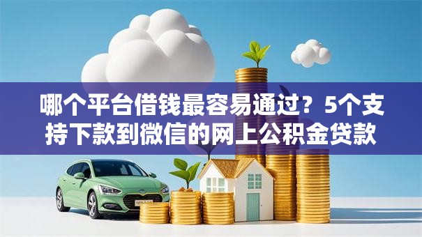 哪个平台借钱最容易通过？5个支持下款到微信的网上公积金贷款平台