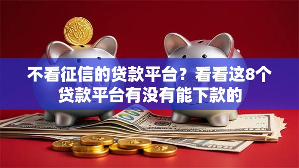 不看征信的贷款平台？看看这8个贷款平台有没有能下款的