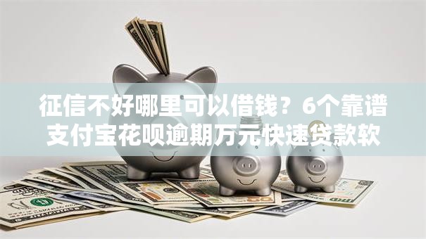 征信不好哪里可以借钱？6个靠谱支付宝花呗逾期万元快速贷款软件推荐