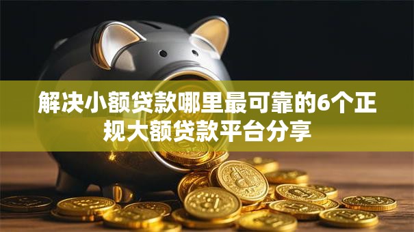 解决小额贷款哪里最可靠的6个正规大额贷款平台分享