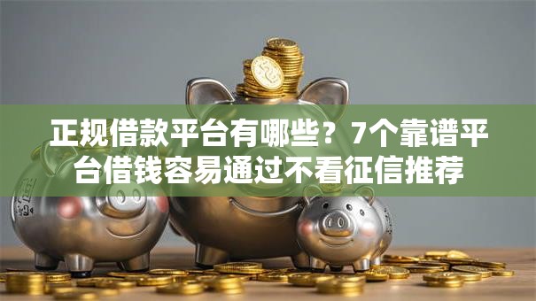 正规借款平台有哪些？7个靠谱平台借钱容易通过不看征信推荐