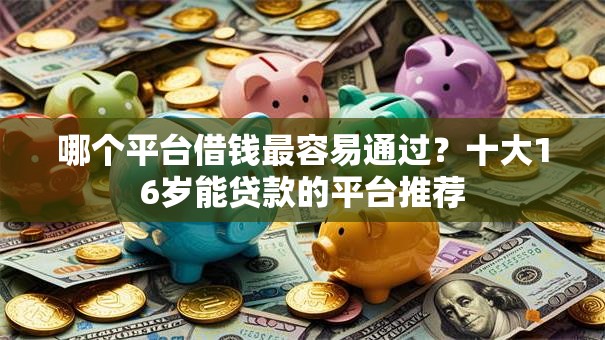 哪个平台借钱最容易通过？十大16岁能贷款的平台推荐