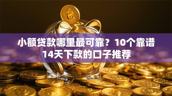 小额贷款哪里最可靠?10个靠谱14天下款的口子推荐 小额贷款哪里最可靠?10个靠谱14天下款的口子推荐