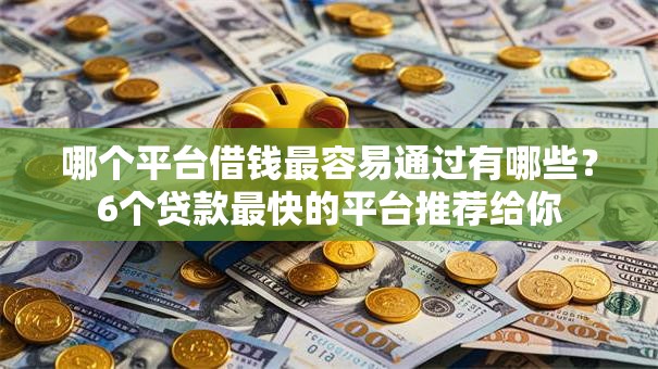 哪个平台借钱最容易通过有哪些？6个贷款最快的平台推荐给你