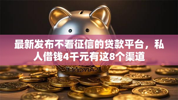 最新发布不看征信的贷款平台，私人借钱4千元有这8个渠道