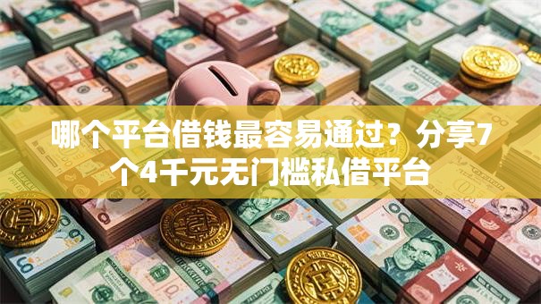 哪个平台借钱最容易通过？分享7个4千元无门槛私借平台