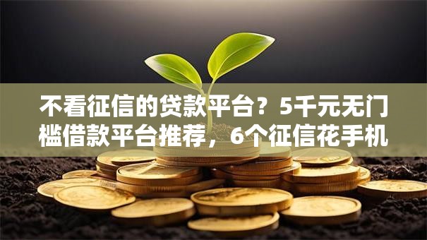 不看征信的贷款平台？5千元无门槛借款平台推荐，6个征信花手机上贷款软件盘点