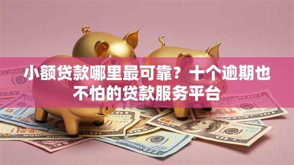 小额贷款哪里最可靠？十个逾期也不怕的贷款服务平台