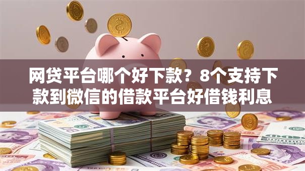 网贷平台哪个好下款?8个支持下款到微信的借款平台好借钱利息低 网贷平台哪个好下款?8个支持下款到微信的借款平台好借钱利息低