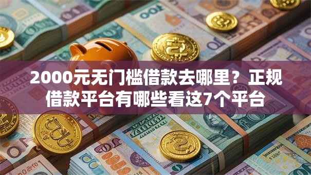 2000元无门槛借款去哪里？正规借款平台有哪些看这7个平台