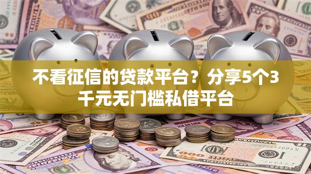 不看征信的贷款平台？分享5个3千元无门槛私借平台