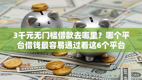 3千元无门槛借款去哪里？哪个平台借钱最容易通过看这6个平台