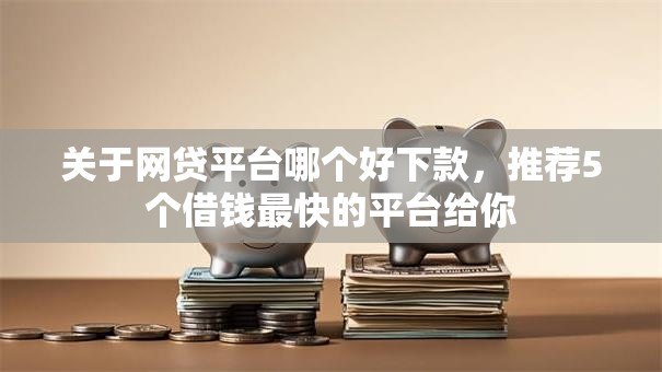 关于网贷平台哪个好下款，推荐5个借钱最快的平台给你