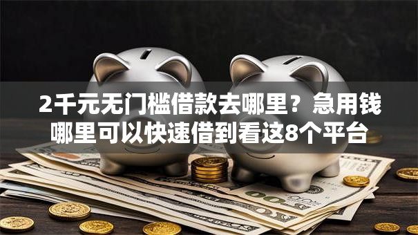 2千元无门槛借款去哪里？急用钱哪里可以快速借到看这8个平台