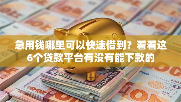急用钱哪里可以快速借到？看看这6个贷款平台有没有能下款的