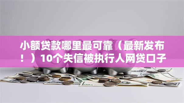 小额贷款哪里最可靠（最新发布！）10个失信被执行人网贷口子