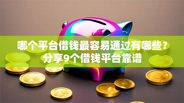 哪个平台借钱最容易通过有哪些?分享9个借钱平台靠谱 哪个平台借钱最容易通过有哪些?分享9个借钱平台靠谱