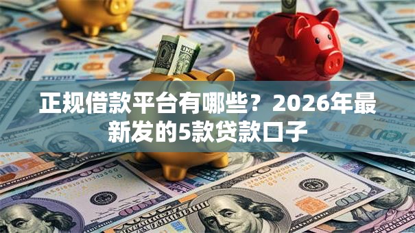 正规借款平台有哪些？2026年最新发的5款贷款口子